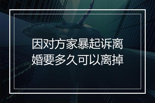 因对方家暴起诉离婚要多久可以离掉