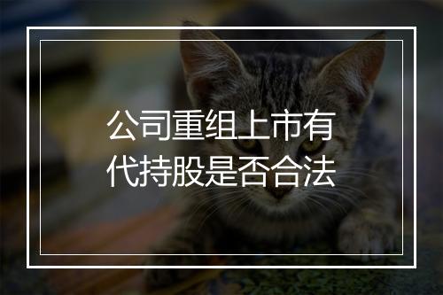公司重组上市有代持股是否合法