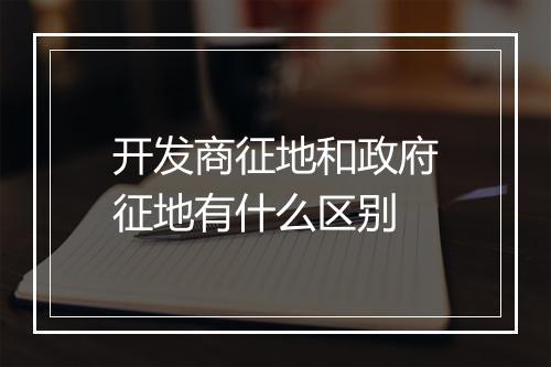 开发商征地和政府征地有什么区别
