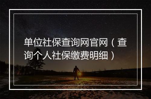 单位社保查询网官网（查询个人社保缴费明细）