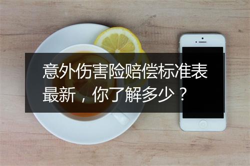 意外伤害险赔偿标准表最新，你了解多少？