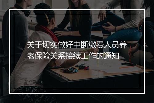 关于切实做好中断缴费人员养老保险关系接续工作的通知