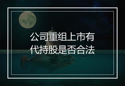 公司重组上市有代持股是否合法