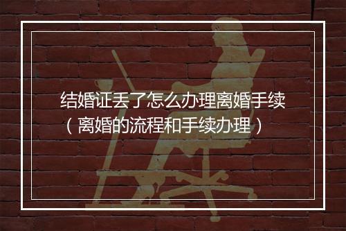 结婚证丢了怎么办理离婚手续（离婚的流程和手续办理）