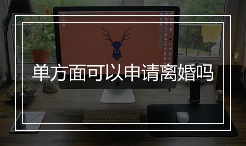 单方面可以申请离婚吗