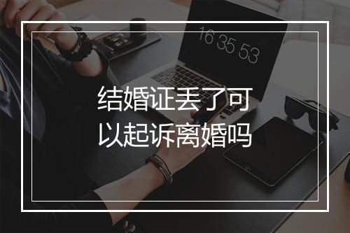 结婚证丢了可以起诉离婚吗