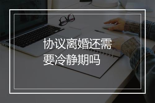 协议离婚还需要冷静期吗