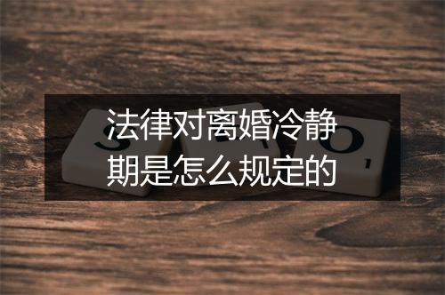 法律对离婚冷静期是怎么规定的