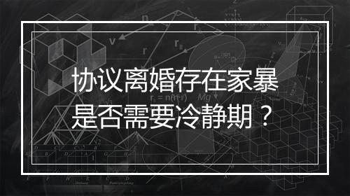 协议离婚存在家暴是否需要冷静期？