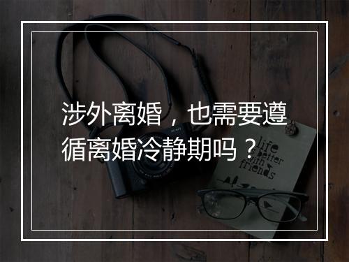 涉外离婚，也需要遵循离婚冷静期吗？