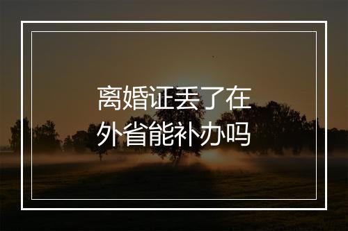 离婚证丢了在外省能补办吗