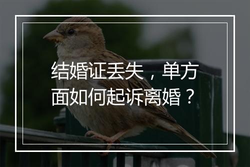 结婚证丢失，单方面如何起诉离婚？