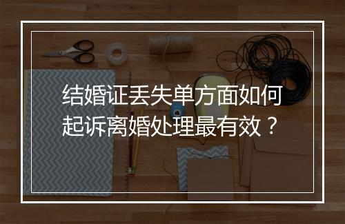 结婚证丢失单方面如何起诉离婚处理最有效？