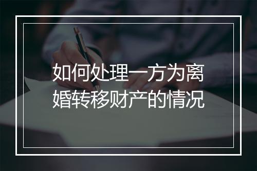 如何处理一方为离婚转移财产的情况