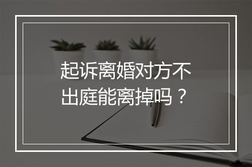 起诉离婚对方不出庭能离掉吗？