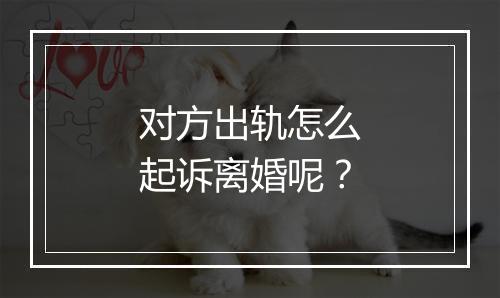 对方出轨怎么起诉离婚呢？