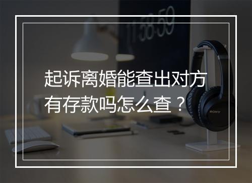 起诉离婚能查出对方有存款吗怎么查？