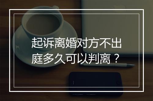 起诉离婚对方不出庭多久可以判离？