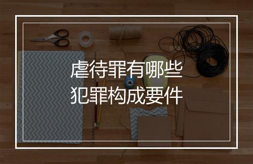虐待罪有哪些犯罪构成要件