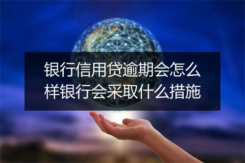 银行信用贷逾期会怎么样银行会采取什么措施