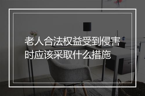 老人合法权益受到侵害时应该采取什么措施