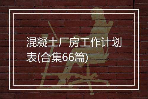混凝土厂房工作计划表(合集66篇)