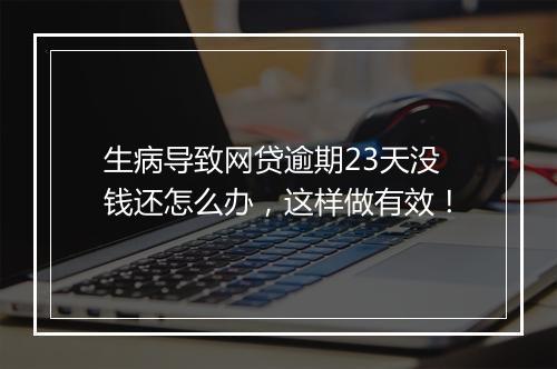 生病导致网贷逾期23天没钱还怎么办，这样做有效！