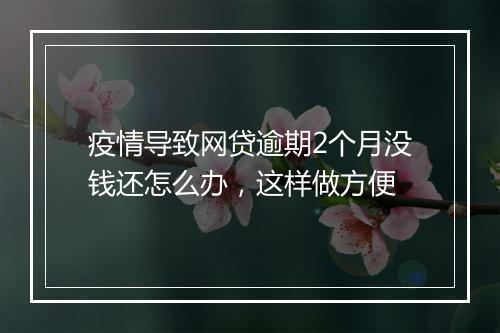 疫情导致网贷逾期2个月没钱还怎么办，这样做方便