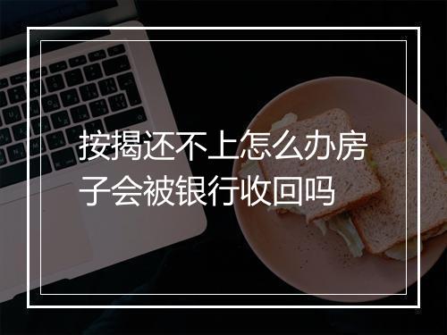 按揭还不上怎么办房子会被银行收回吗