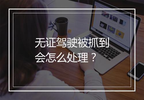 无证驾驶被抓到会怎么处理？