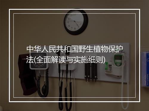 中华人民共和国野生植物保护法(全面解读与实施细则)