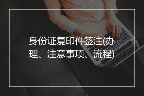 身份证复印件签注(办理、注意事项、流程)