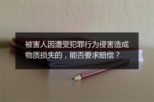 被害人因遭受犯罪行为侵害造成物质损失的，能否要求赔偿？