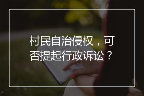 村民自治侵权，可否提起行政诉讼？