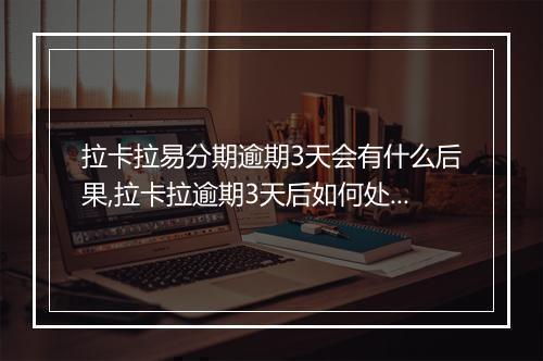 拉卡拉易分期逾期3天会有什么后果,拉卡拉逾期3天后如何处理