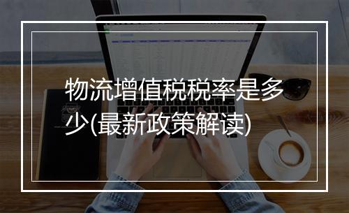 物流增值税税率是多少(最新政策解读)