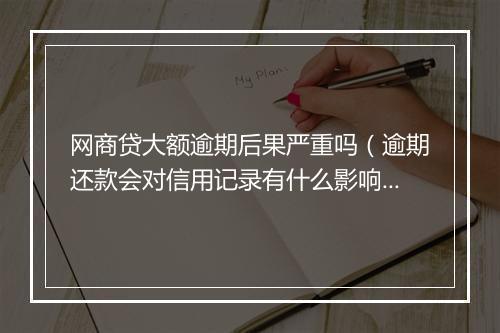 网商贷大额逾期后果严重吗（逾期还款会对信用记录有什么影响）