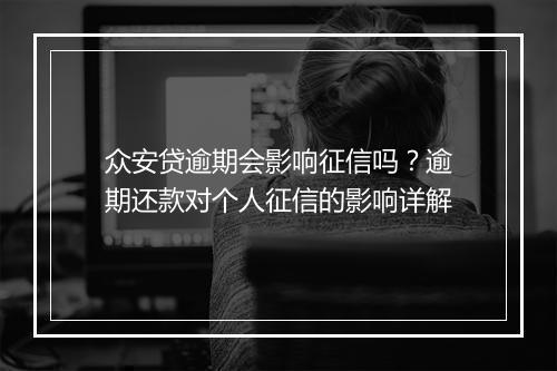 众安贷逾期会影响征信吗？逾期还款对个人征信的影响详解