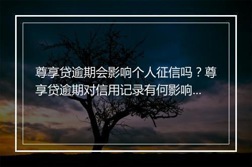 尊享贷逾期会影响个人征信吗？尊享贷逾期对信用记录有何影响？