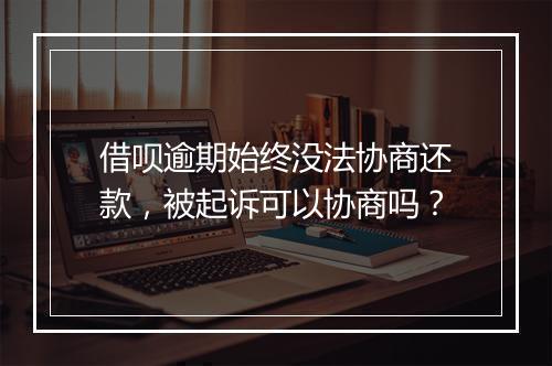 借呗逾期始终没法协商还款，被起诉可以协商吗？