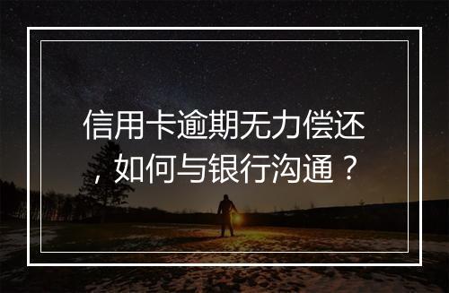 信用卡逾期无力偿还，如何与银行沟通？