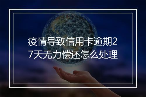 疫情导致信用卡逾期27天无力偿还怎么处理