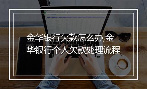 金华银行欠款怎么办,金华银行个人欠款处理流程