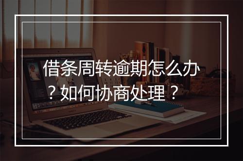 借条周转逾期怎么办？如何协商处理？