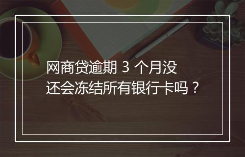 网商贷逾期 3 个月没还会冻结所有银行卡吗？