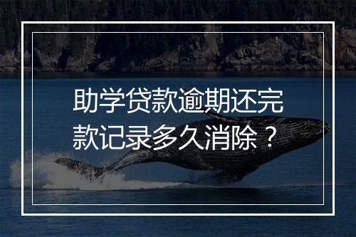 助学贷款逾期还完款记录多久消除？