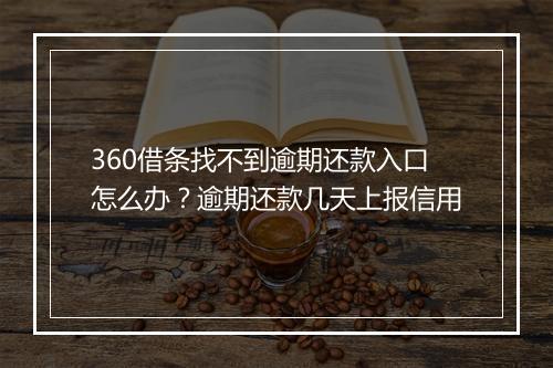 360借条找不到逾期还款入口怎么办？逾期还款几天上报信用