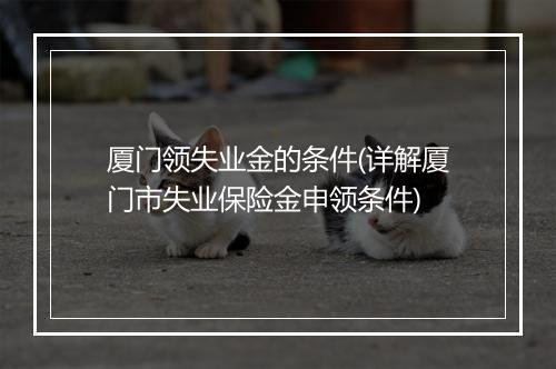 厦门领失业金的条件(详解厦门市失业保险金申领条件)