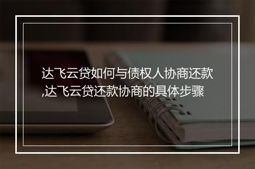 达飞云贷如何与债权人协商还款,达飞云贷还款协商的具体步骤