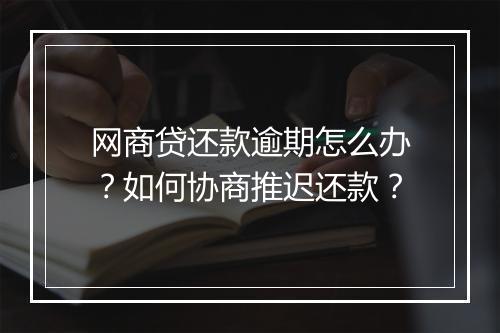 网商贷还款逾期怎么办？如何协商推迟还款？